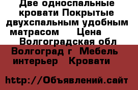 Две односпальные кровати.Покрытые двухспальным удобным  матрасом.  › Цена ­ 2 500 - Волгоградская обл., Волгоград г. Мебель, интерьер » Кровати   